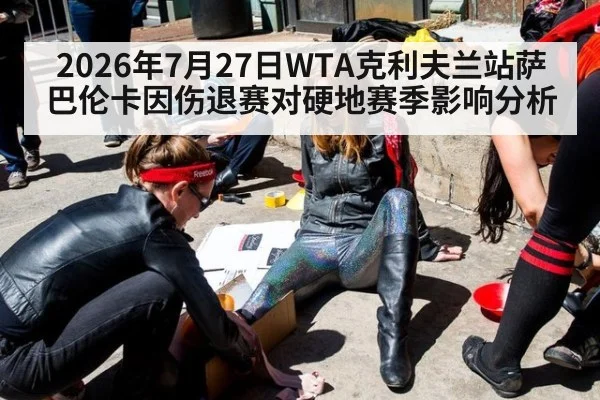 2026年7月27日WTA克利夫兰站萨巴伦卡因伤退赛对硬地赛季影响分析