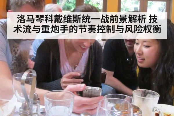 洛马琴科戴维斯统一战前景解析 技术流与重炮手的节奏控制与风险权衡